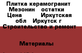 Плитка керамогранит “Мезонин“ (остатки) › Цена ­ 150 - Иркутская обл., Иркутск г. Строительство и ремонт » Материалы   